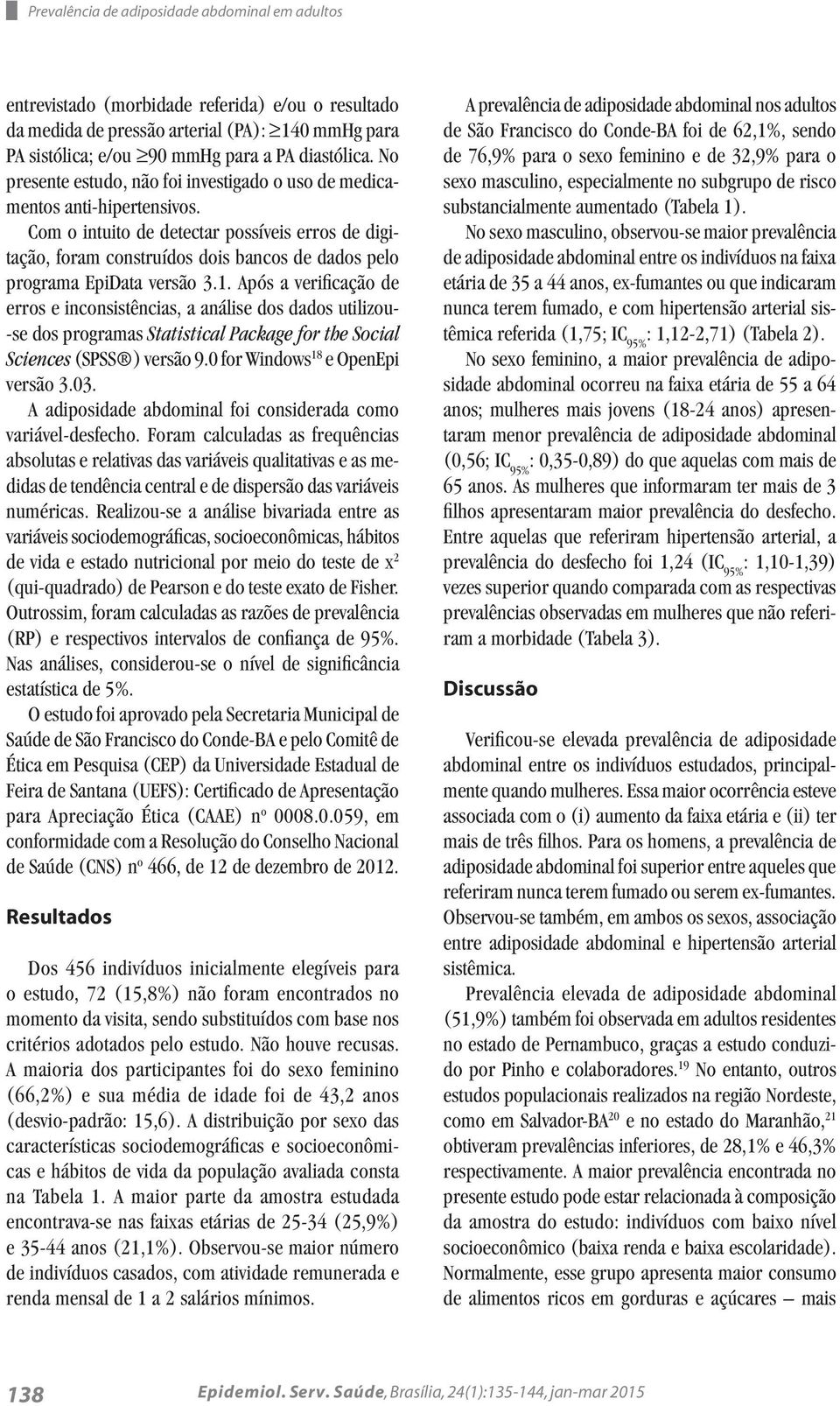 Com o intuito de detectar possíveis erros de digitação, foram construídos dois bancos de dados pelo programa EpiData versão 3.1.