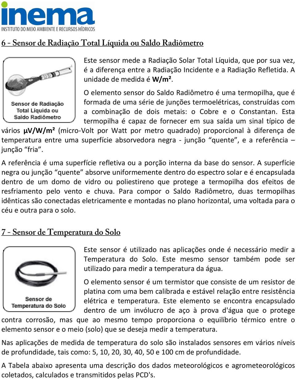 O elemento sensor do Saldo Radiômetro é uma termopilha, que é formada de uma série de junções termoelétricas, construídas com a combinação de dois metais: o Cobre e o Constantan.