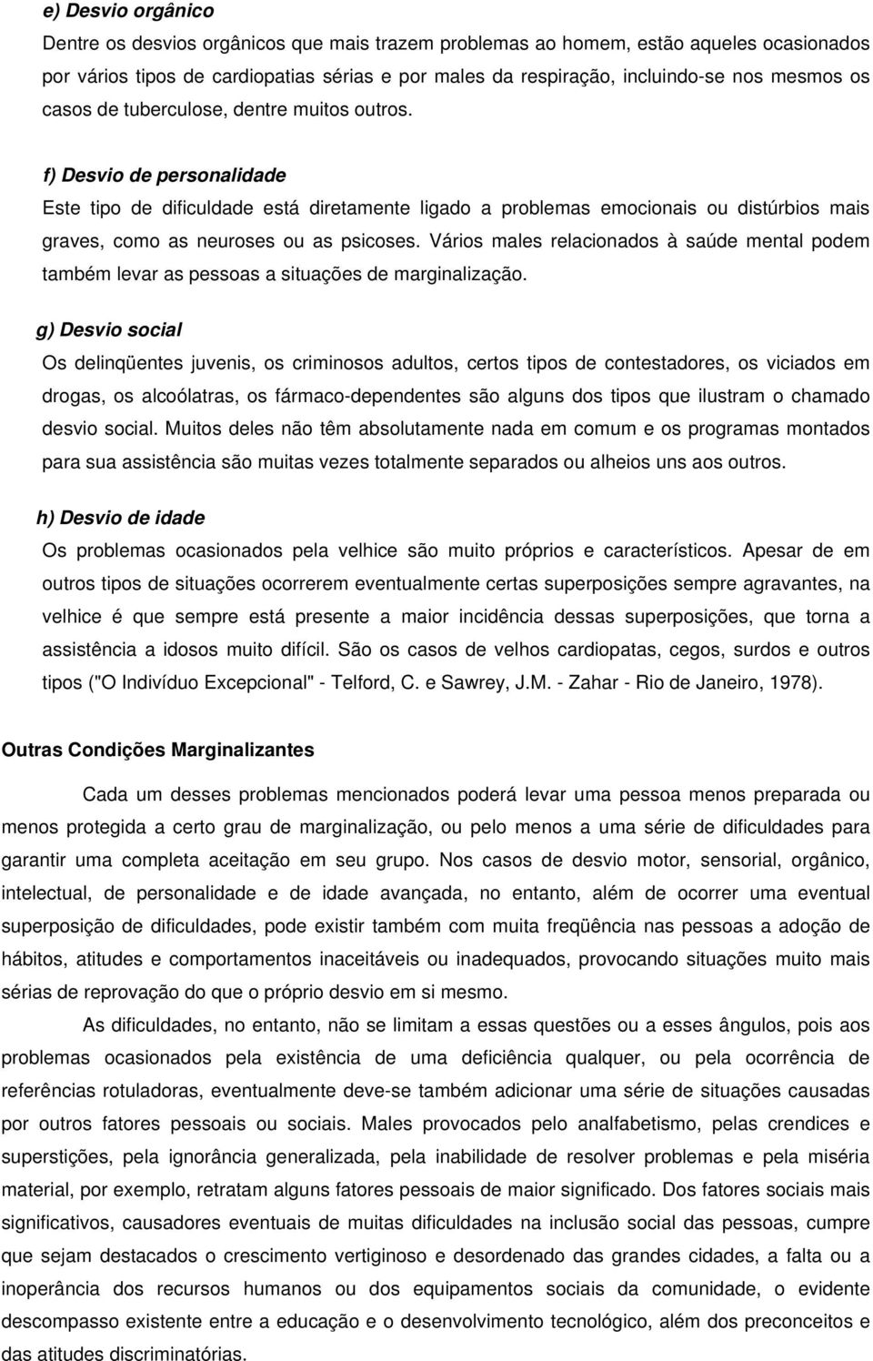 f) Desvio de personalidade Este tipo de dificuldade está diretamente ligado a problemas emocionais ou distúrbios mais graves, como as neuroses ou as psicoses.