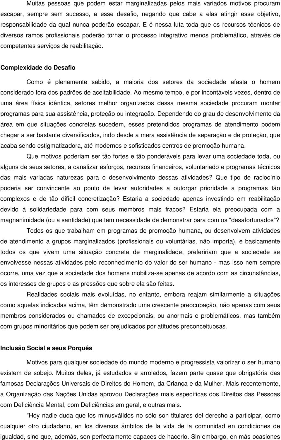 E é nessa luta toda que os recursos técnicos de diversos ramos profissionais poderão tornar o processo integrativo menos problemático, através de competentes serviços de reabilitação.