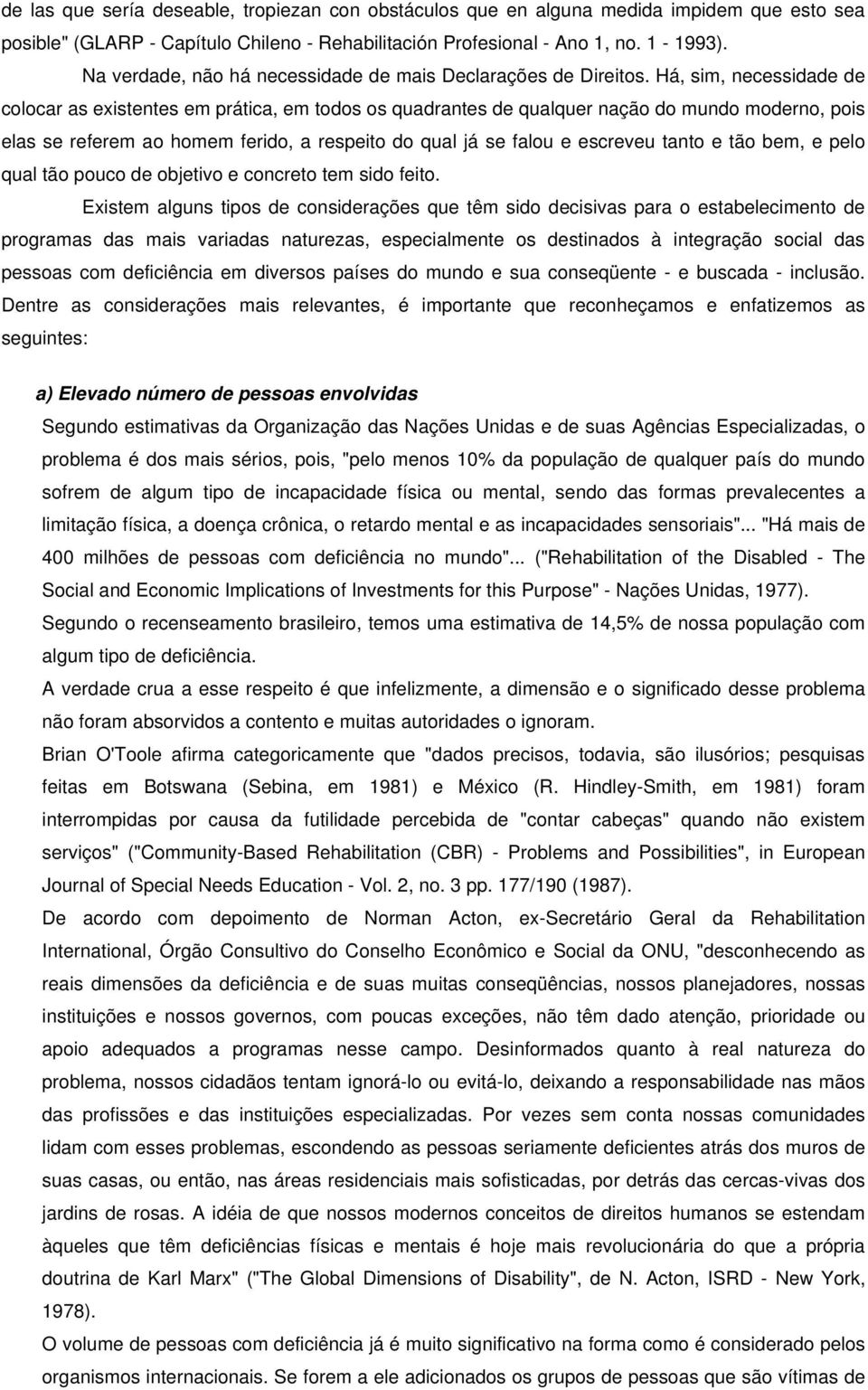 Há, sim, necessidade de colocar as existentes em prática, em todos os quadrantes de qualquer nação do mundo moderno, pois elas se referem ao homem ferido, a respeito do qual já se falou e escreveu