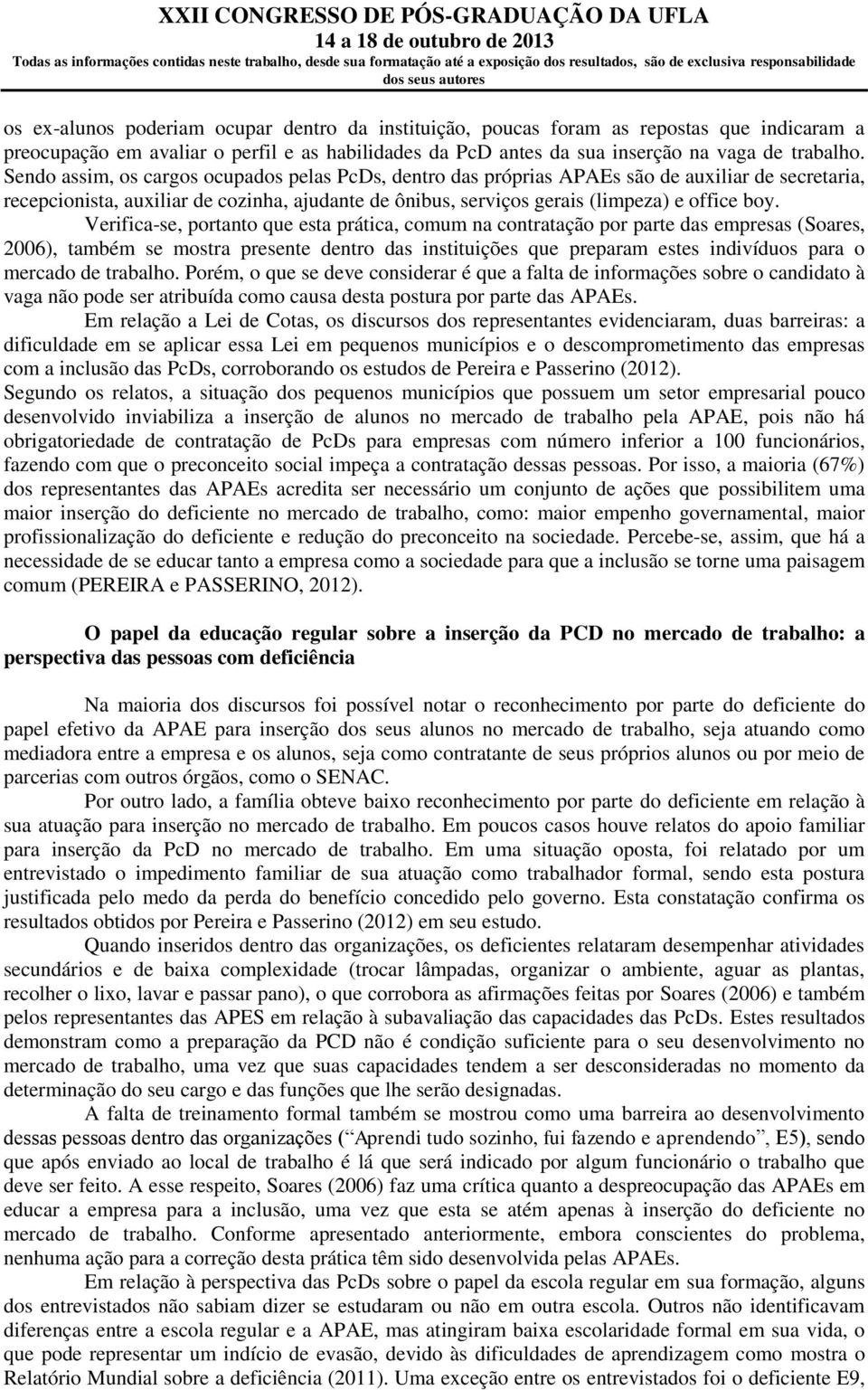 Verifica-se, portanto que esta prática, comum na contratação por parte das empresas (Soares, 2006), também se mostra presente dentro das instituições que preparam estes indivíduos para o mercado de