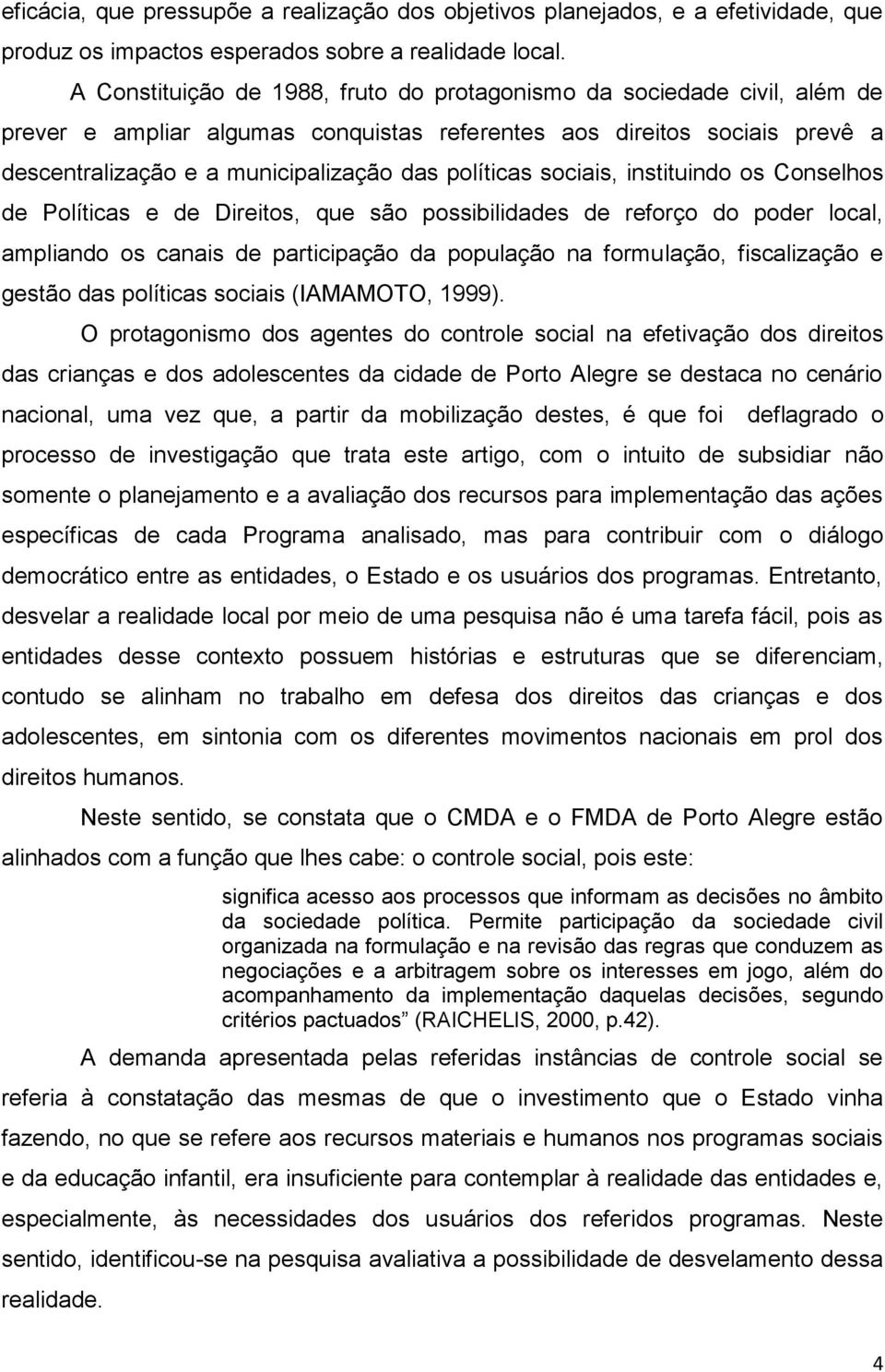 políticas sociais, instituindo os Conselhos de Políticas e de Direitos, que são possibilidades de reforço do poder local, ampliando os canais de participação da população na formulação, fiscalização