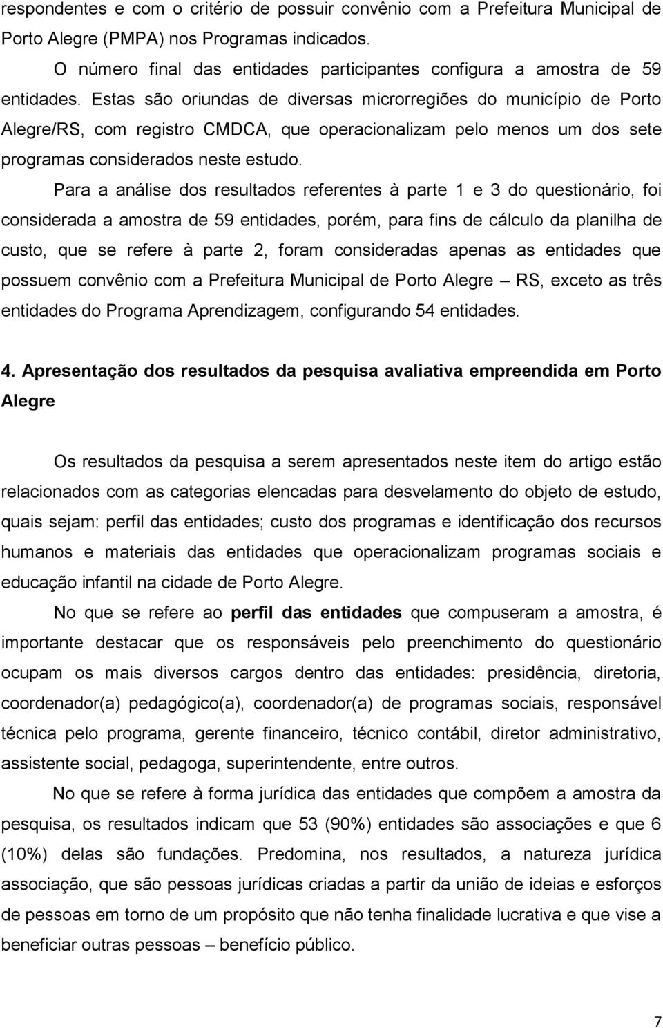 Estas são oriundas de diversas microrregiões do município de Porto Alegre/RS, com registro CMDCA, que operacionalizam pelo menos um dos sete programas considerados neste estudo.