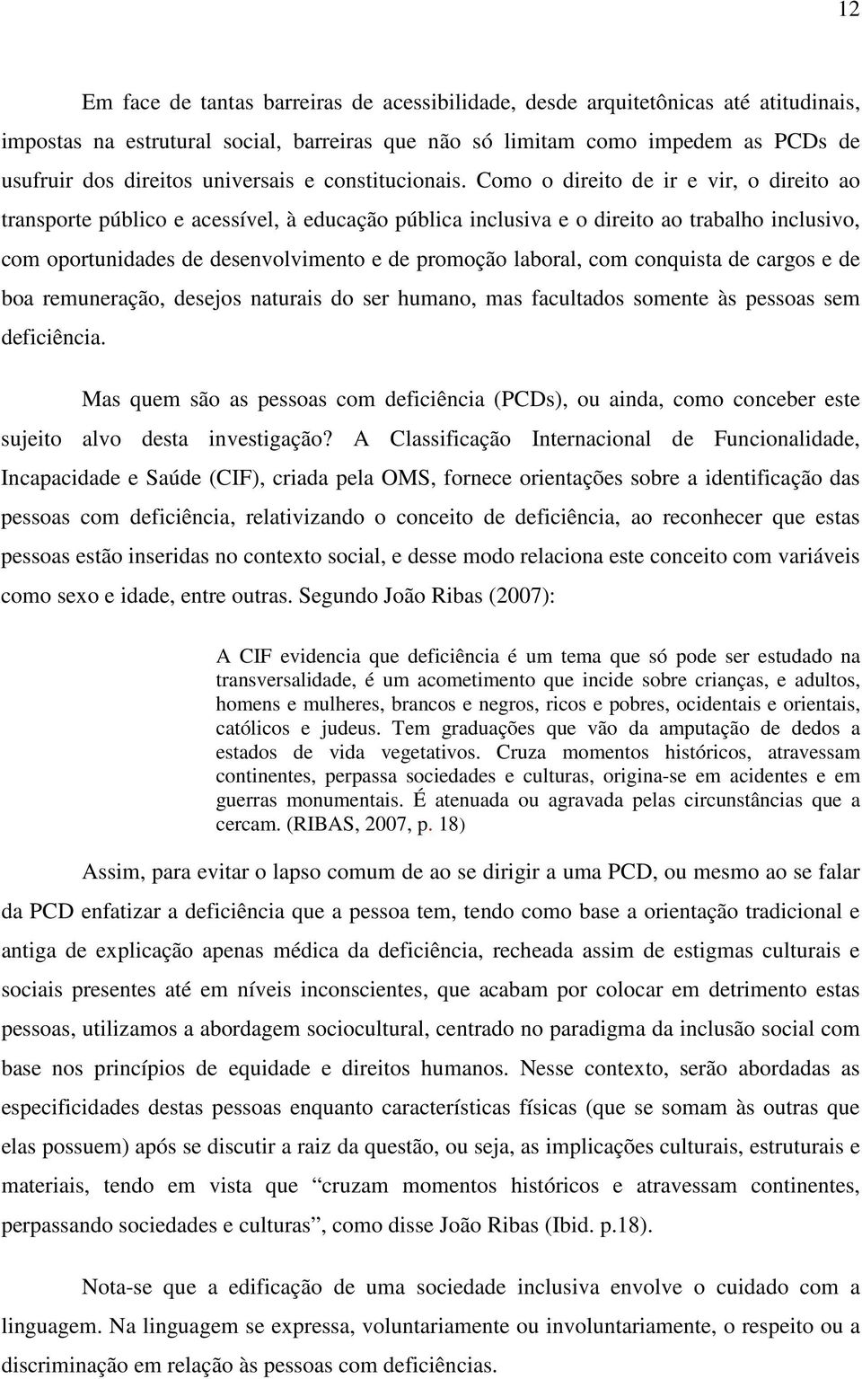 Como o direito de ir e vir, o direito ao transporte público e acessível, à educação pública inclusiva e o direito ao trabalho inclusivo, com oportunidades de desenvolvimento e de promoção laboral,