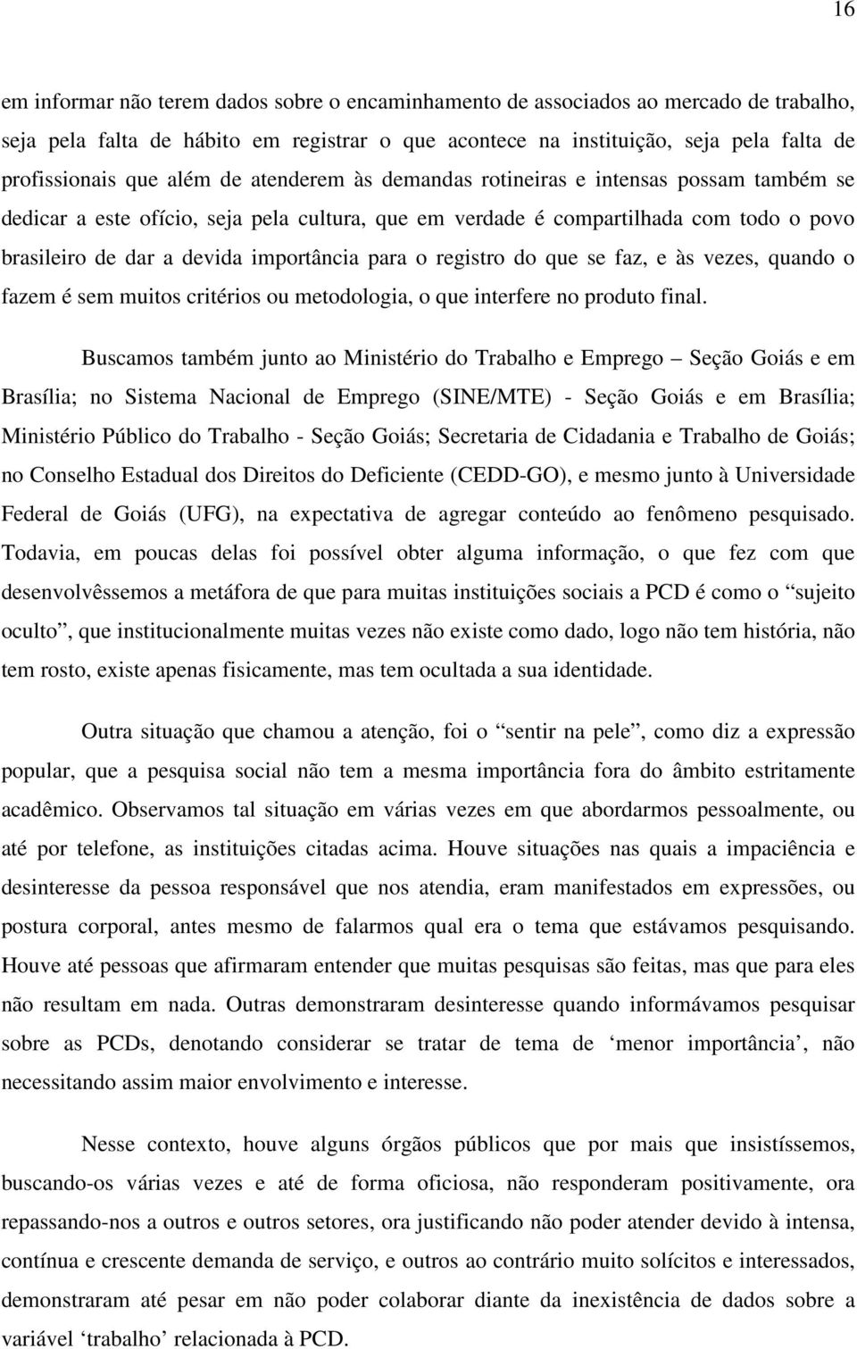 para o registro do que se faz, e às vezes, quando o fazem é sem muitos critérios ou metodologia, o que interfere no produto final.