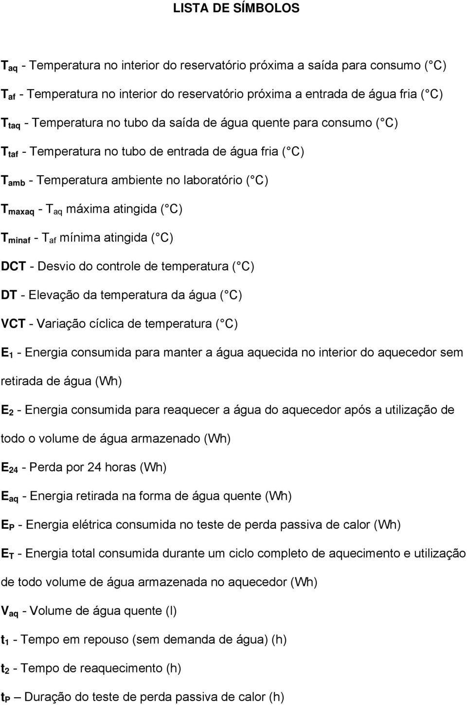 ( C) T minaf - T af mínima atingida ( C) DCT - Desvio do controle de temperatura ( C) DT - Elevação da temperatura da água ( C) VCT - Variação cíclica de temperatura ( C) E 1 - Energia consumida para