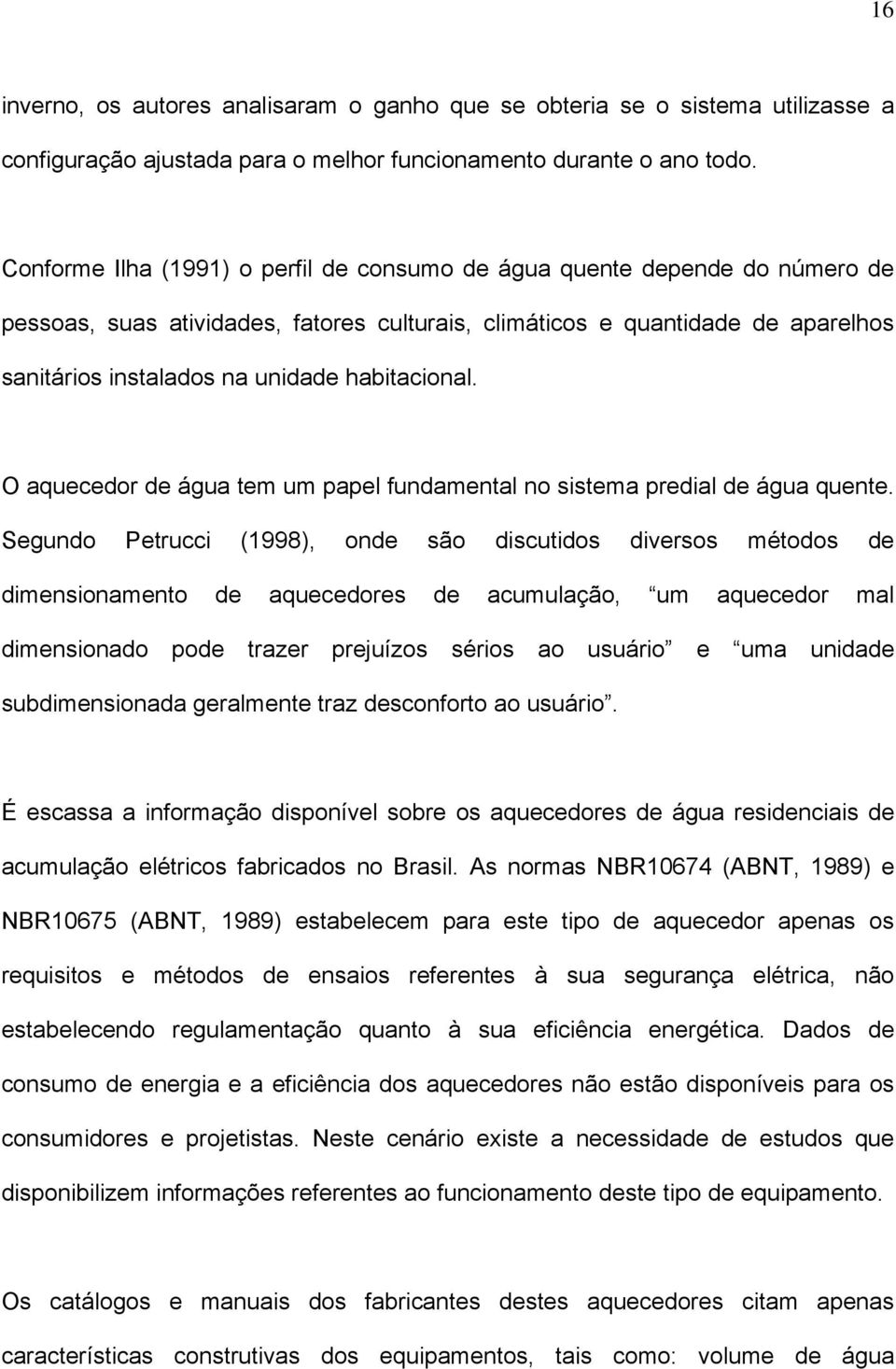 habitacional. O aquecedor de água tem um papel fundamental no sistema predial de água quente.