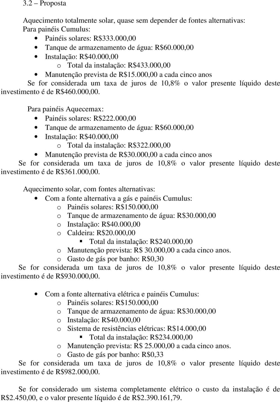 000,00. Para painéis Aquecemax: Painéis solares: R$222.000,00 Tanque de armazenamento de água: R$60.000,00 Instalação: R$40.000,00 o Total da instalação: R$322.000,00 Manutenção prevista de R$30.