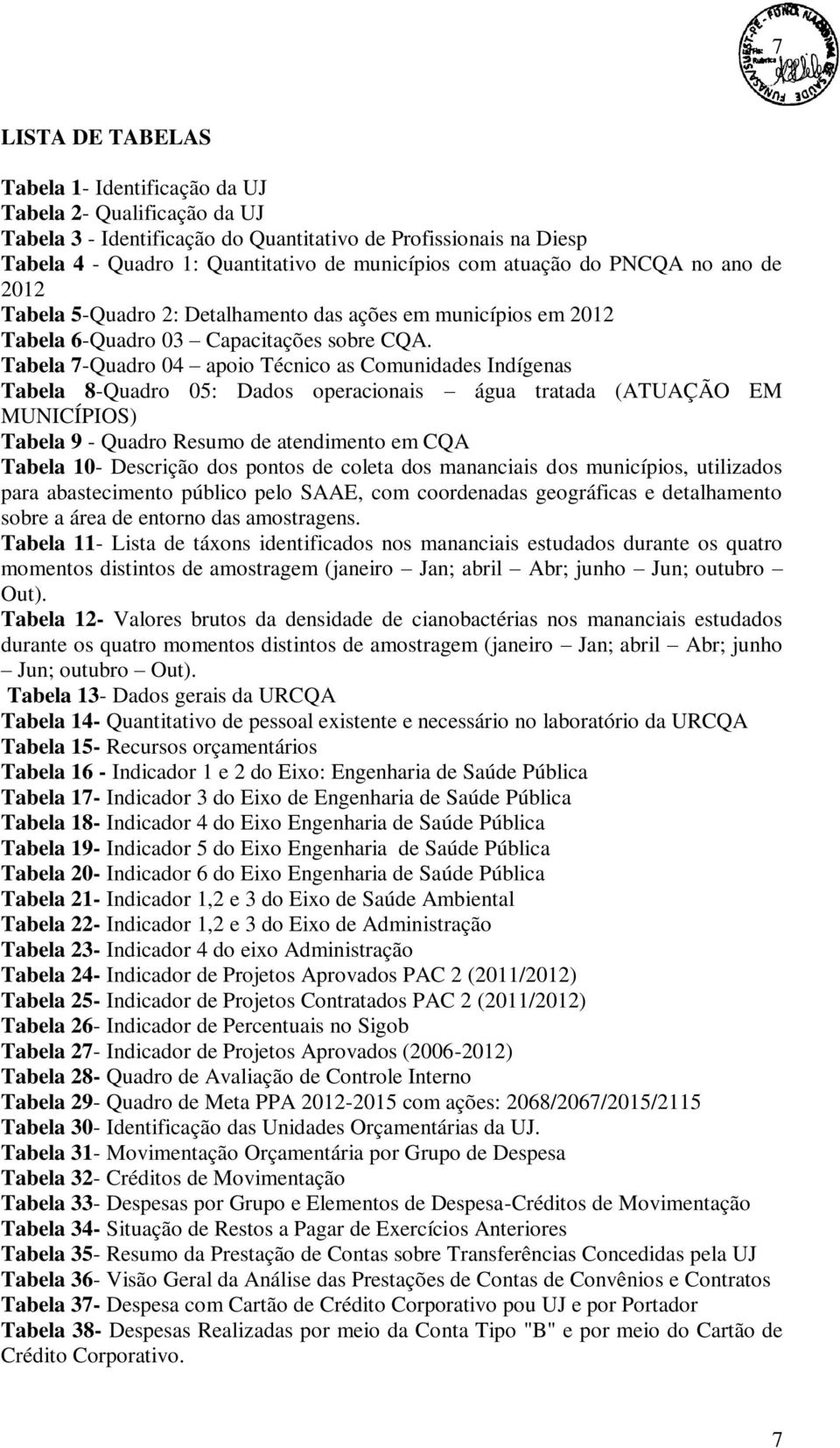 Tabela 7-Quadro 04 apoio Técnico as Comunidades Indígenas Tabela 8-Quadro 05: Dados operacionais água tratada (ATUAÇÃO EM MUNICÍPIOS) Tabela 9 - Quadro Resumo de atendimento em CQA Tabela 10-