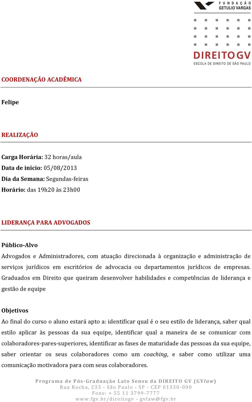 Graduados em Direito que queiram desenvolver habilidades e competências de liderança e gestão de equipe Objetivos Ao final do curso o aluno estará apto a: identificar qual é o seu estilo de