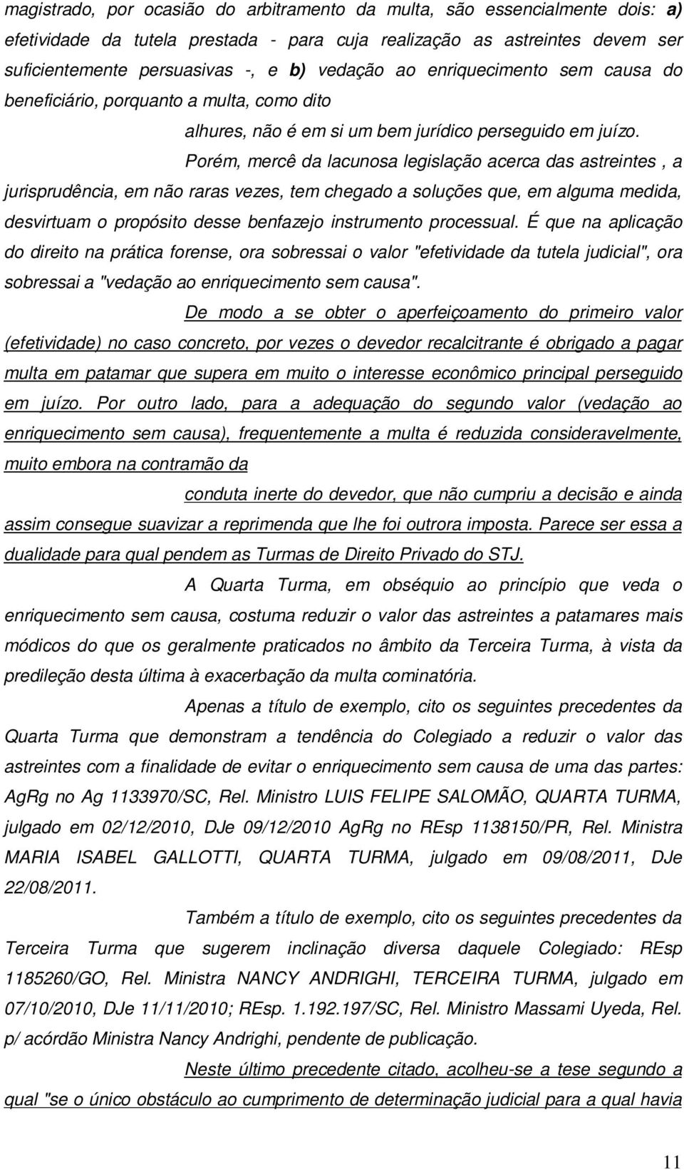 Porém, mercê da lacunosa legislação acerca das astreintes, a jurisprudência, em não raras vezes, tem chegado a soluções que, em alguma medida, desvirtuam o propósito desse benfazejo instrumento