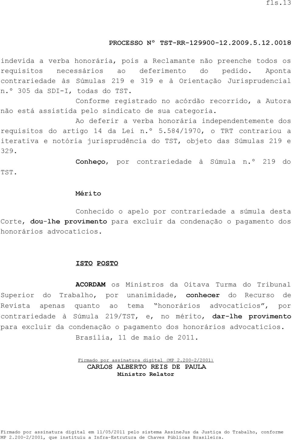 Ao deferir a verba honorária independentemente dos requisitos do artigo 14 da Lei n.º 5.584/1970, o TRT contrariou a iterativa e notória jurisprudência do TST, objeto das Súmulas 219 e 329. TST. Conheço, por contrariedade à Súmula n.