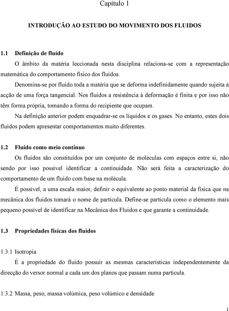 Nos fluidos a resistência à deformação é finita e or isso não têm forma rória, tomando a forma do reciiente que ocuam. Na definição anterior odem enquadrar-se os líquidos e os gases.