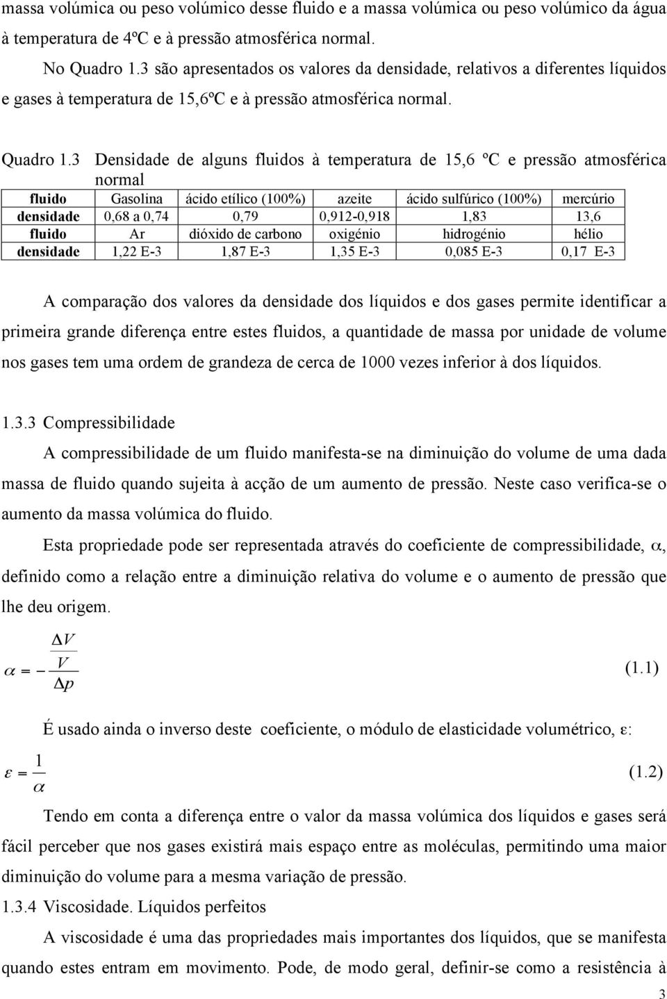 3 Densidade de alguns fluidos à temeratura de 5,6 ºC e ressão atmosférica normal fluido Gasolina ácido etílico (00%) azeite ácido sulfúrico (00%) mercúrio densidade 0,68 a 0,74 0,79 0,9-0,98,83 3,6