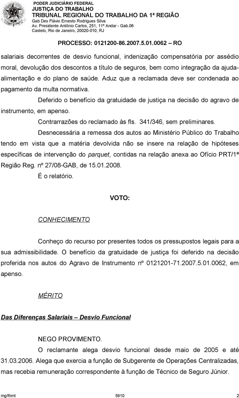 Deferido o benefício da gratuidade de justiça na decisão do agravo de Contrarrazões do reclamado às fls. 341/346, sem preliminares.