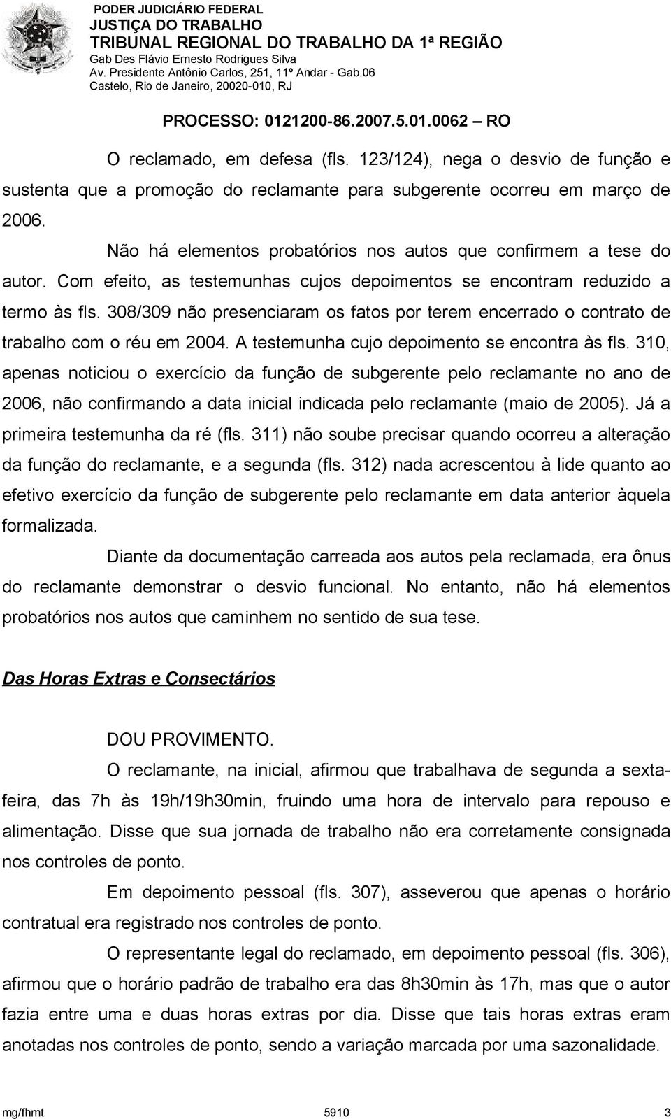 308/309 não presenciaram os fatos por terem encerrado o contrato de trabalho com o réu em 2004. A testemunha cujo depoimento se encontra às fls.