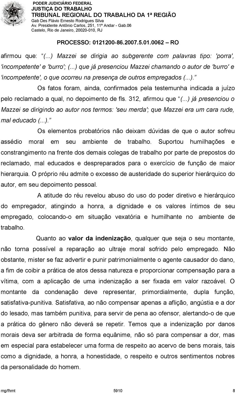 312, afirmou que (...) já presenciou o Mazzei se dirigindo ao autor nos termos: 'seu merda'; que Mazzei era um cara rude, mal educado (...). Os elementos probatórios não deixam dúvidas de que o autor sofreu assédio moral em seu ambiente de trabalho.