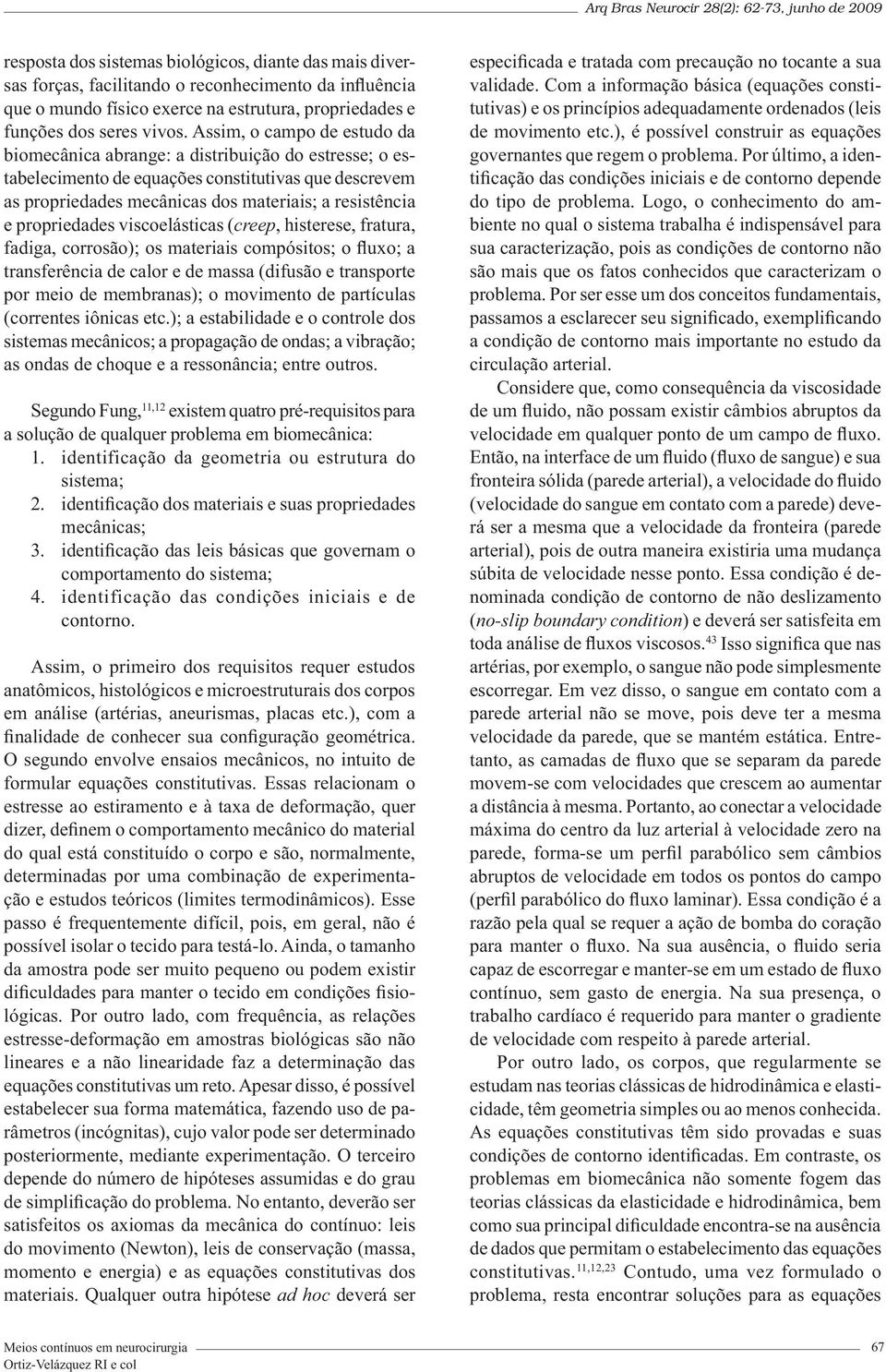 propriedades viscoelásticas (creep, histerese, fratura, fadiga, corrosão); os materiais compósitos; o fluxo; a transferência de calor e de massa (difusão e transporte por meio de membranas); o