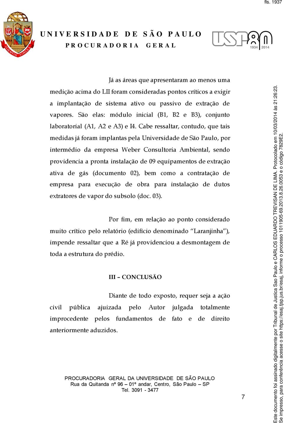 Cabe ressaltar, contudo, que tais medidas já foram implantas pela Universidade de São Paulo, por intermédio da empresa Weber Consultoria Ambiental, sendo providencia a pronta instalação de 09