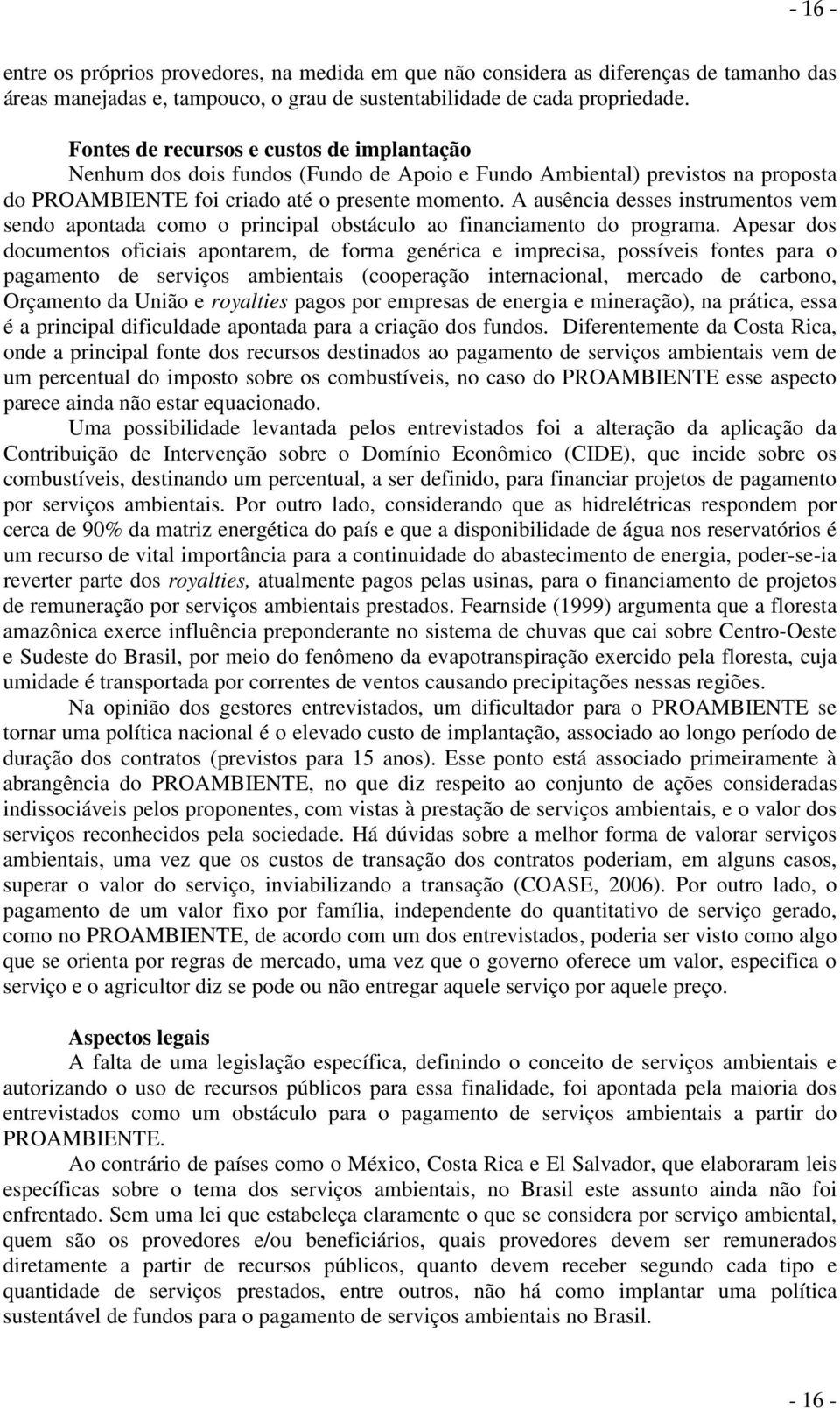 A ausência desses instrumentos vem sendo apontada como o principal obstáculo ao financiamento do programa.