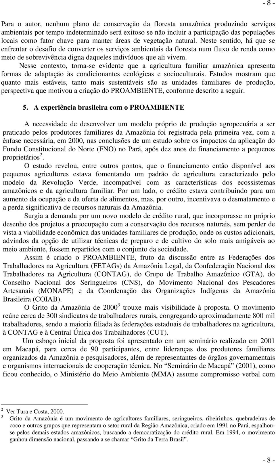 Neste sentido, há que se enfrentar o desafio de converter os serviços ambientais da floresta num fluxo de renda como meio de sobrevivência digna daqueles indivíduos que ali vivem.