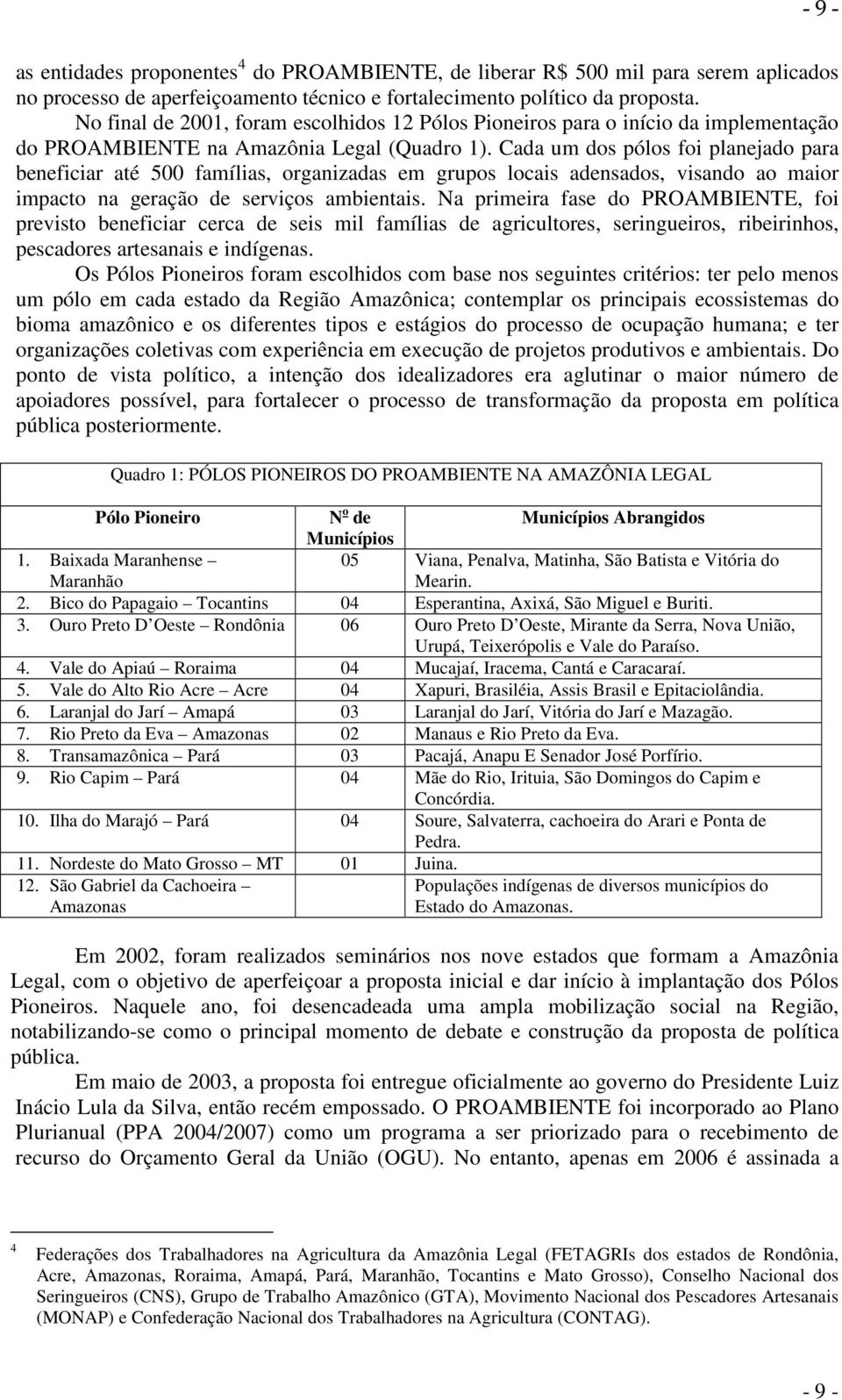 Cada um dos pólos foi planejado para beneficiar até 500 famílias, organizadas em grupos locais adensados, visando ao maior impacto na geração de serviços ambientais.