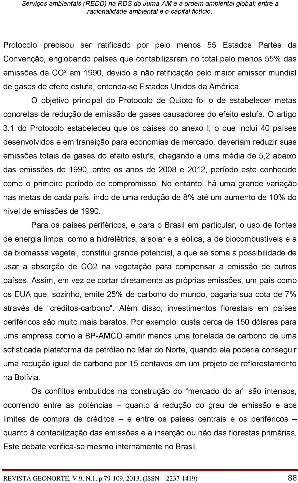 O objetivo principal do Protocolo de Quioto foi o de estabelecer metas concretas de redução de emissão de gases causadores do efeito estufa. O artigo 3.