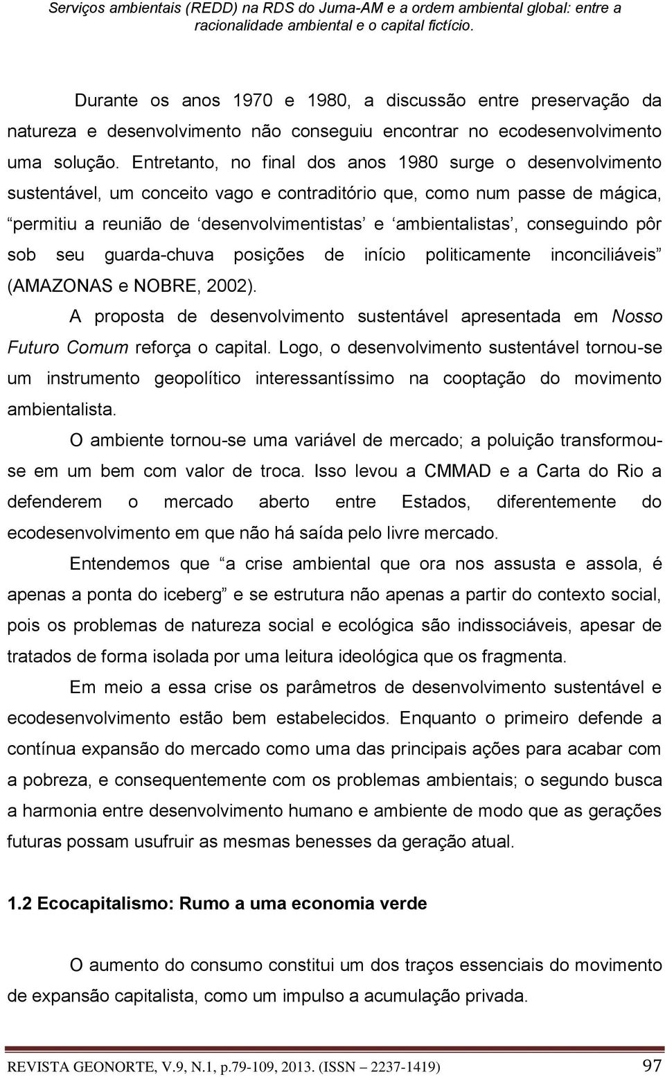 conseguindo pôr sob seu guarda-chuva posições de início politicamente inconciliáveis (AMAZONAS e NOBRE, 2002).