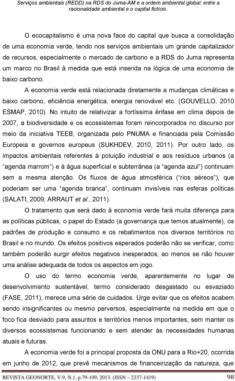 A economia verde está relacionada diretamente a mudanças climáticas e baixo carbono, eficiência energética, energia renovável etc. (GOUVELLO, 2010 ESMAP, 2010).