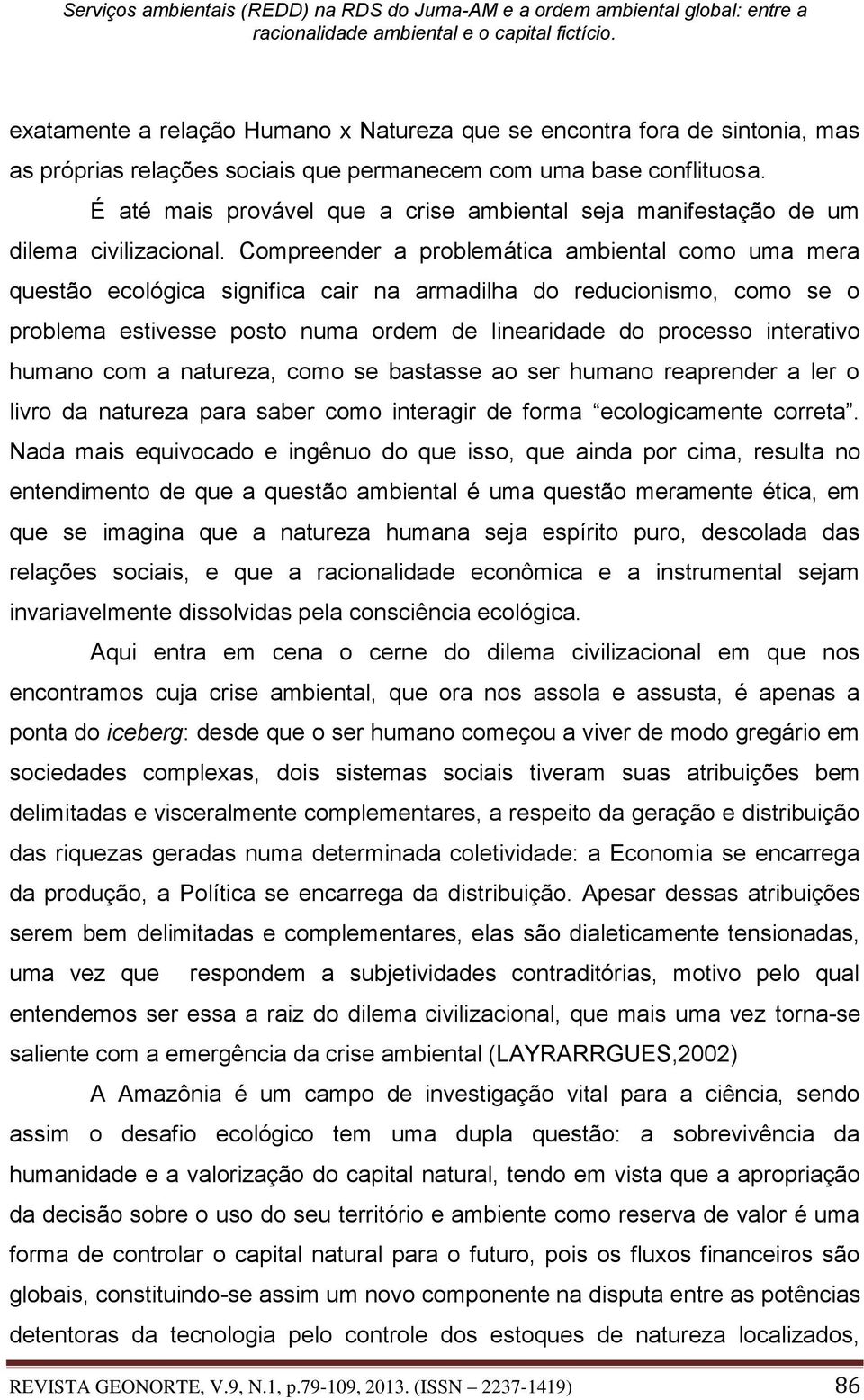 Compreender a problemática ambiental como uma mera questão ecológica significa cair na armadilha do reducionismo, como se o problema estivesse posto numa ordem de linearidade do processo interativo