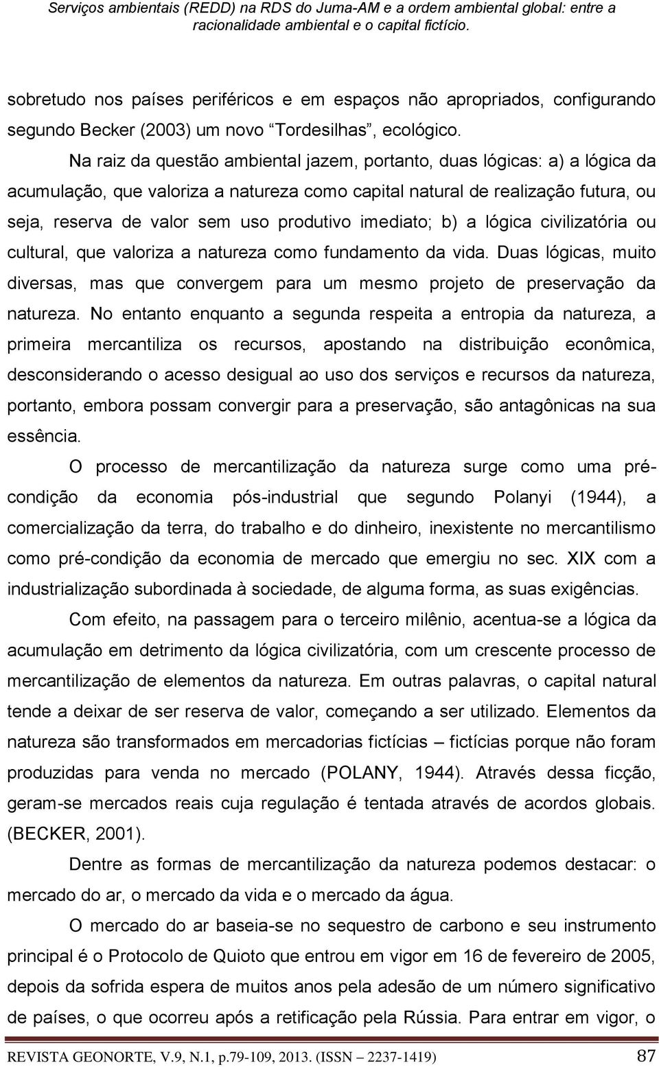 imediato; b) a lógica civilizatória ou cultural, que valoriza a natureza como fundamento da vida. Duas lógicas, muito diversas, mas que convergem para um mesmo projeto de preservação da natureza.