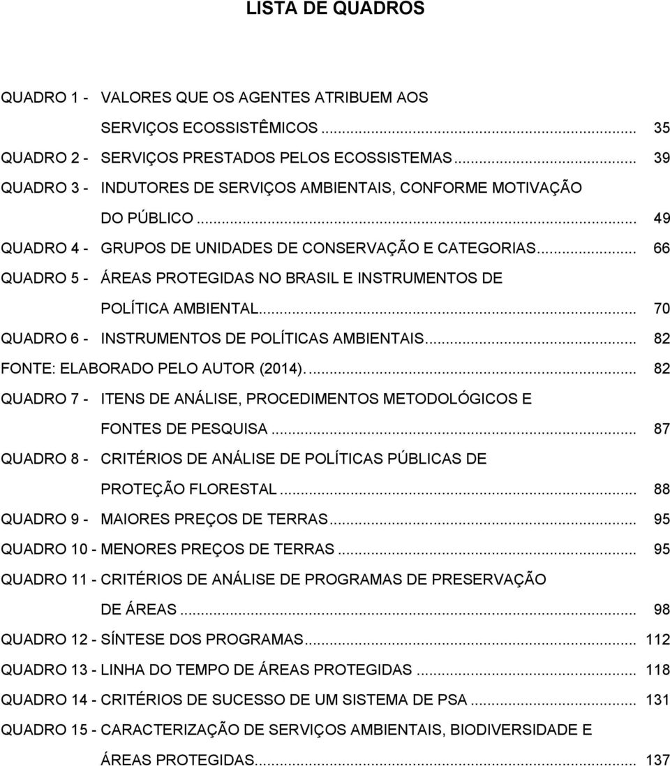 .. 66 QUADRO 5 - ÁREAS PROTEGIDAS NO BRASIL E INSTRUMENTOS DE POLÍTICA AMBIENTAL... 70 QUADRO 6 - INSTRUMENTOS DE POLÍTICAS AMBIENTAIS... 82 FONTE: ELABORADO PELO AUTOR (2014).