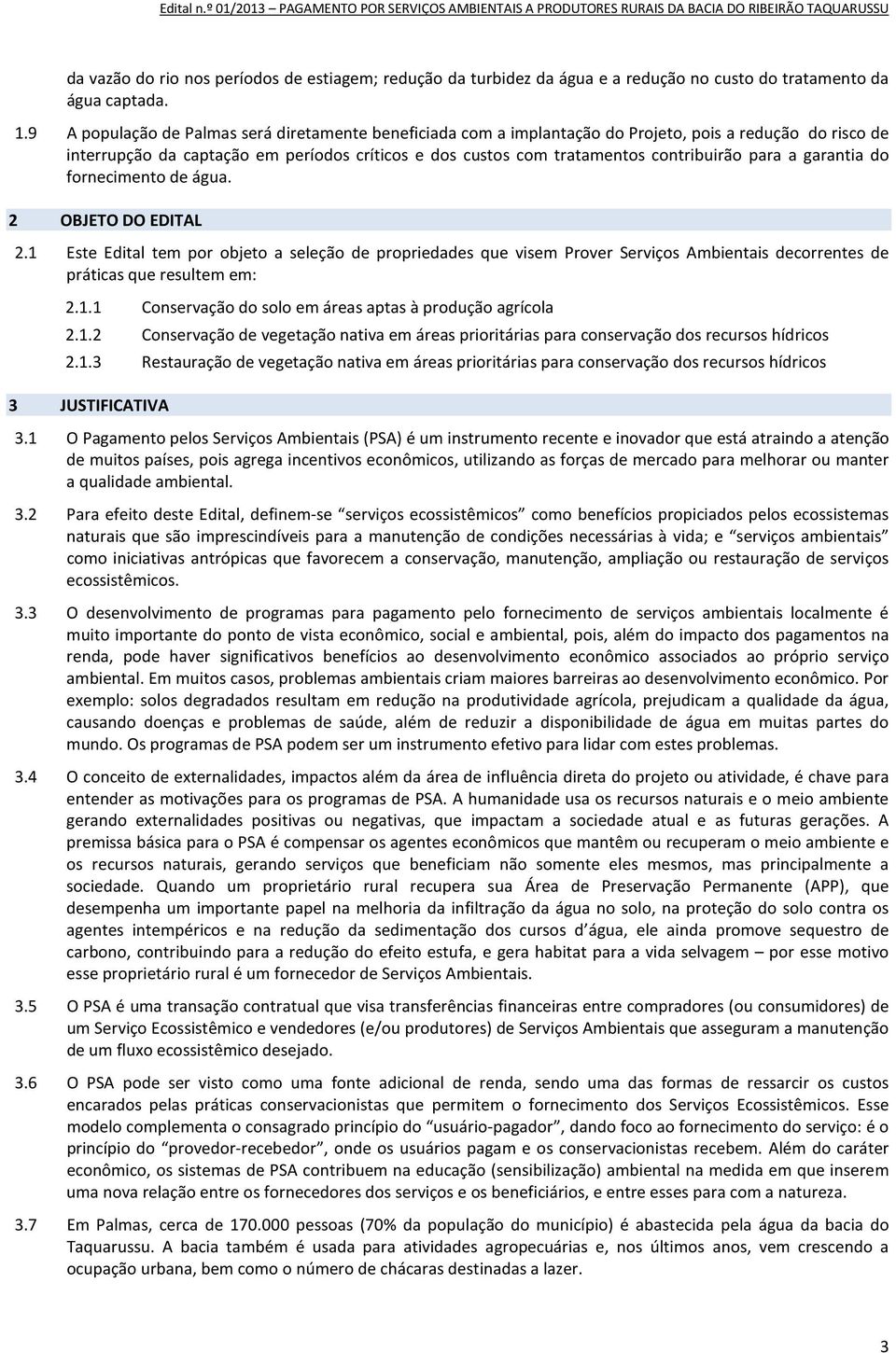 para a garantia do fornecimento de água. 2 OBJETO DO EDITAL 2.1 Este Edital tem por objeto a seleção de propriedades que visem Prover Serviços Ambientais decorrentes de práticas que resultem em: 2.1.1 Conservação do solo em áreas aptas à produção agrícola 2.