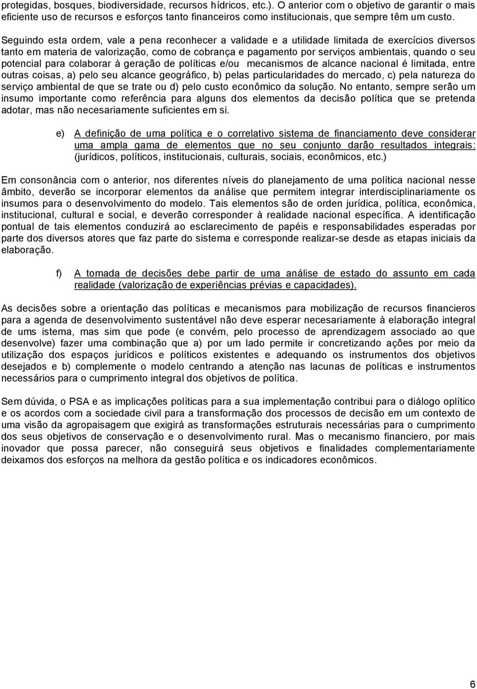 Seguindo esta ordem, vale a pena reconhecer a validade e a utilidade limitada de exercícios diversos tanto em materia de valorização, como de cobrança e pagamento por serviços ambientais, quando o