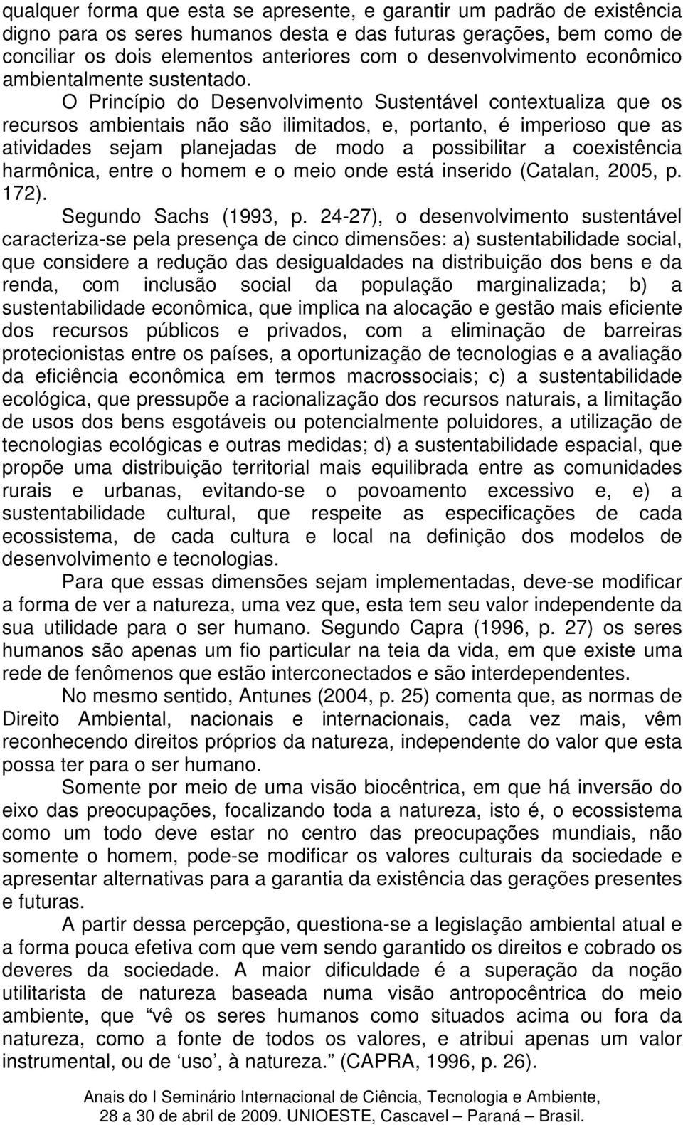 O Princípio do Desenvolvimento Sustentável contextualiza que os recursos ambientais não são ilimitados, e, portanto, é imperioso que as atividades sejam planejadas de modo a possibilitar a