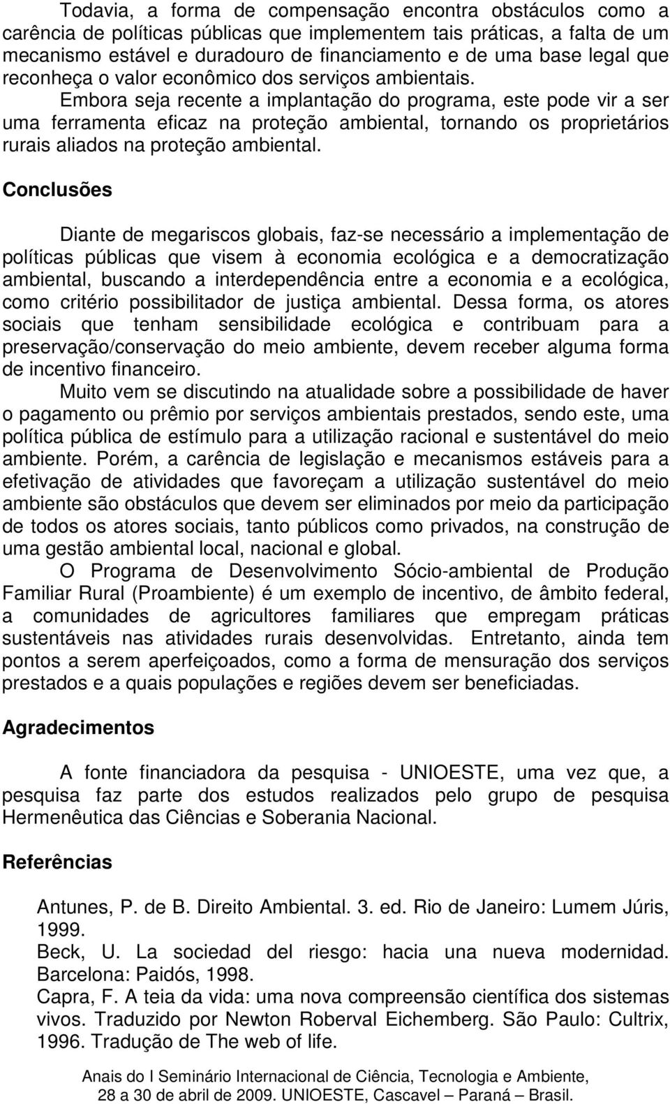 Embora seja recente a implantação do programa, este pode vir a ser uma ferramenta eficaz na proteção ambiental, tornando os proprietários rurais aliados na proteção ambiental.