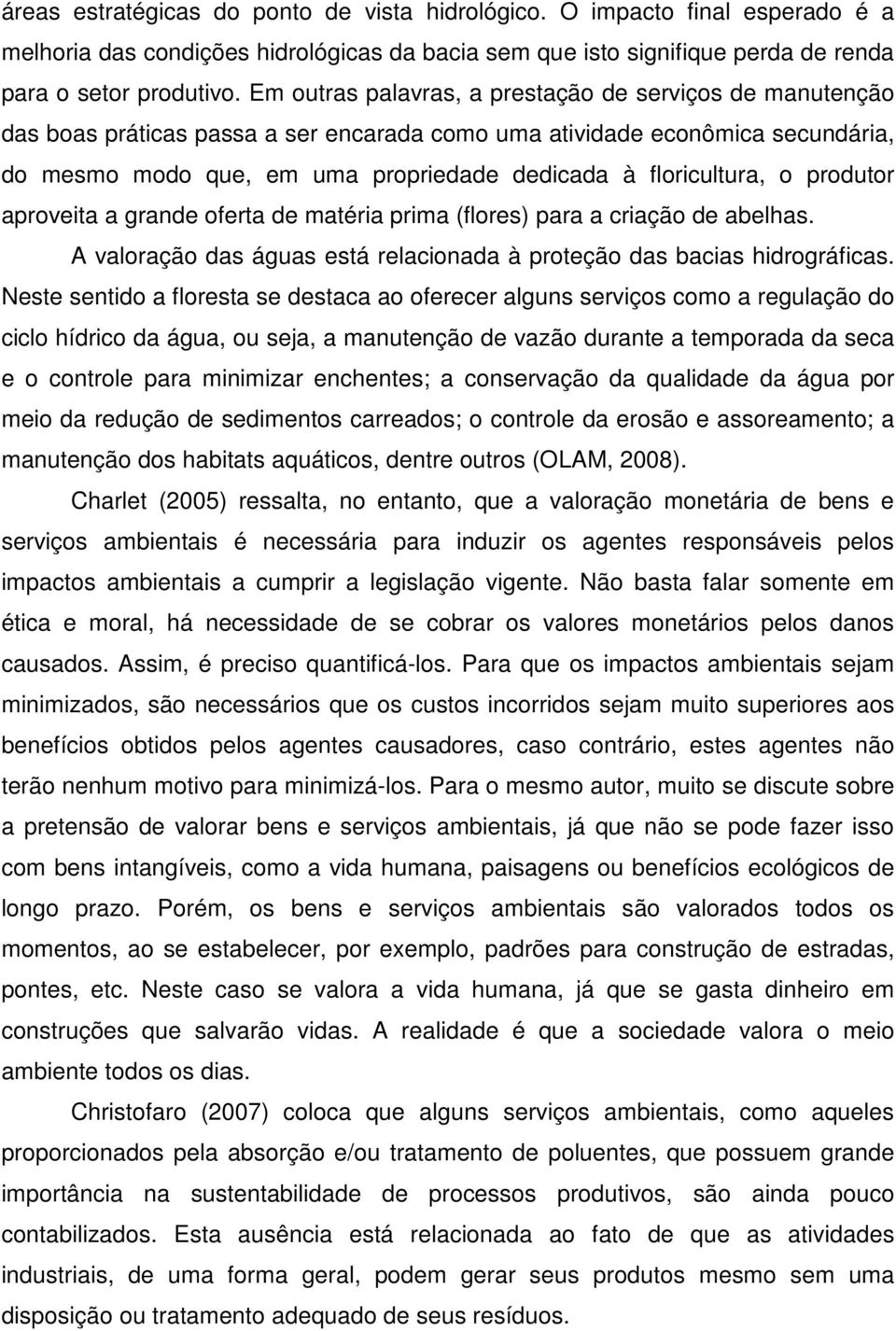 floricultura, o produtor aproveita a grande oferta de matéria prima (flores) para a criação de abelhas. A valoração das águas está relacionada à proteção das bacias hidrográficas.