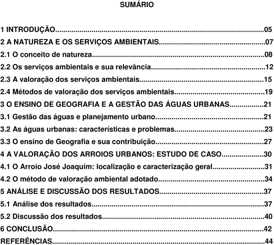 ..23 3.3 O ensino de Geografia e sua contribuição...27 4 A VALORAÇÃO DOS ARROIOS URBANOS: ESTUDO DE CASO...30 4.1 O Arroio José Joaquim: localização e caracterização geral...31 4.