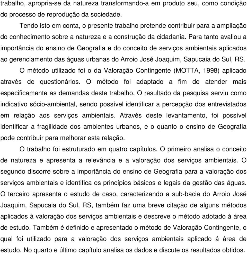 Para tanto avaliou a importância do ensino de Geografia e do conceito de serviços ambientais aplicados ao gerenciamento das águas urbanas do Arroio José Joaquim, Sapucaia do Sul, RS.