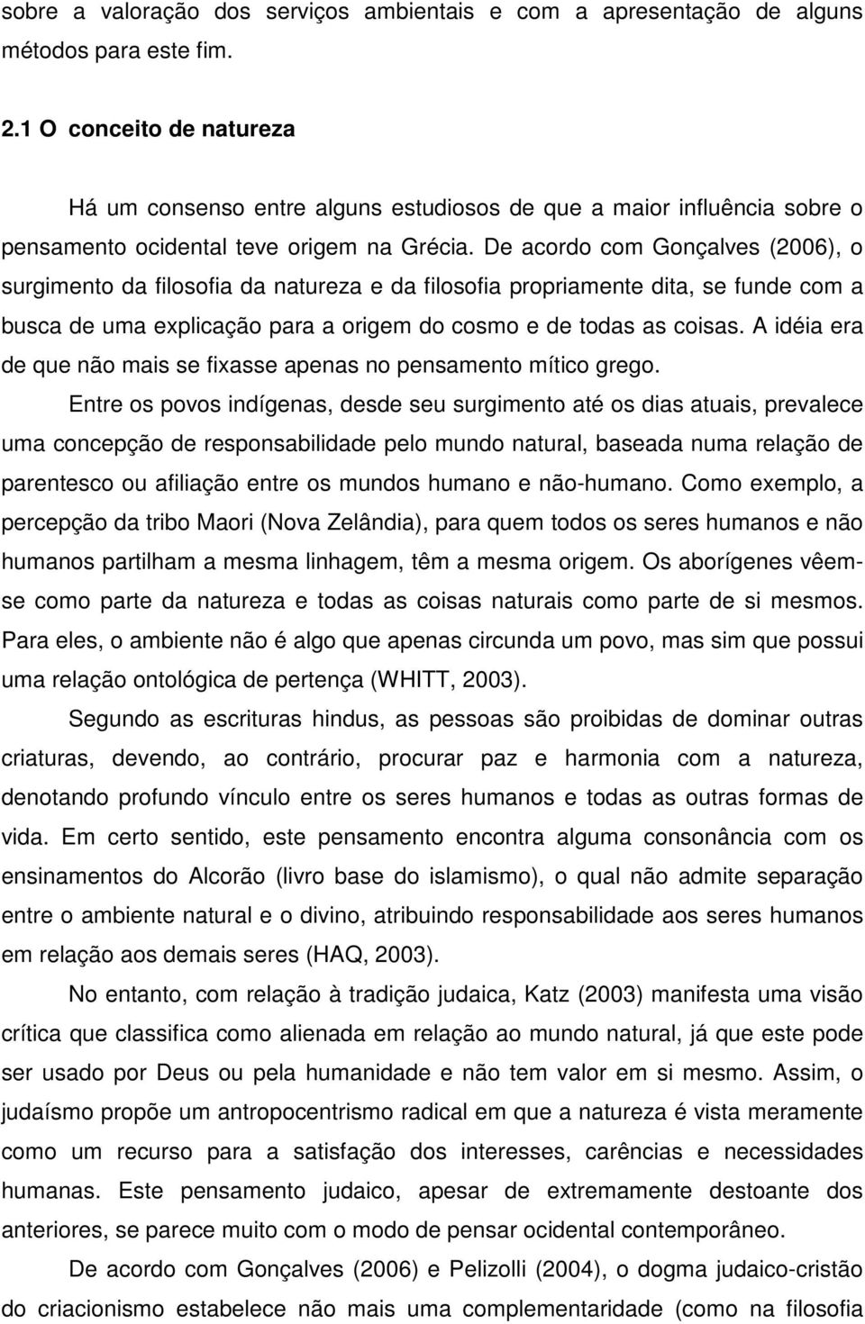 De acordo com Gonçalves (2006), o surgimento da filosofia da natureza e da filosofia propriamente dita, se funde com a busca de uma explicação para a origem do cosmo e de todas as coisas.