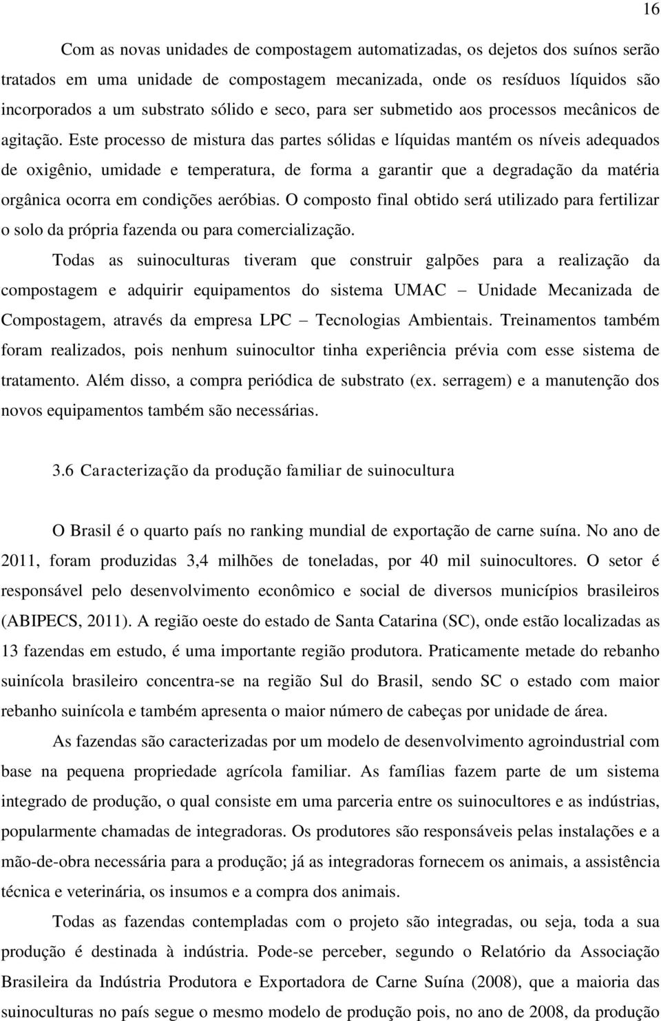 Este processo de mistura das partes sólidas e líquidas mantém os níveis adequados de oxigênio, umidade e temperatura, de forma a garantir que a degradação da matéria orgânica ocorra em condições