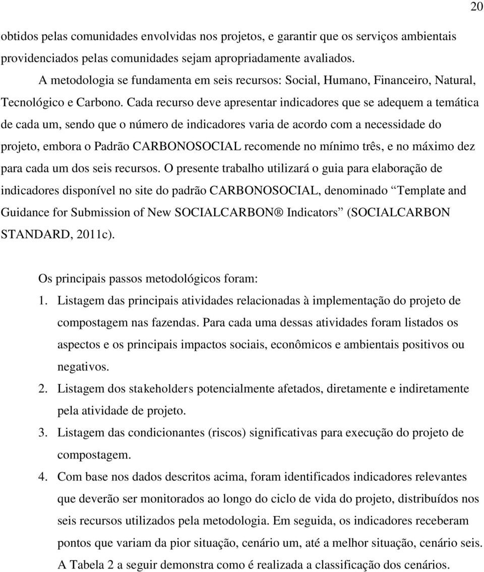 Cada recurso deve apresentar indicadores que se adequem a temática de cada um, sendo que o número de indicadores varia de acordo com a necessidade do projeto, embora o Padrão CARBONOSOCIAL recomende