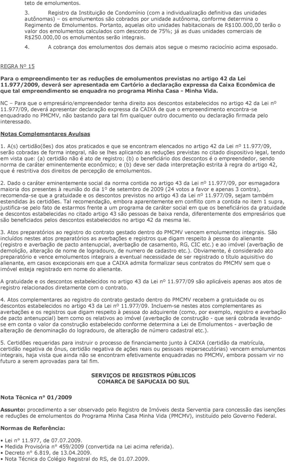 Portanto, aquelas oito unidades habitacionais de R$100.000,00 terão o valor dos emolumentos calculados com desconto de 75%; já as duas unidades comerciais de R$250.