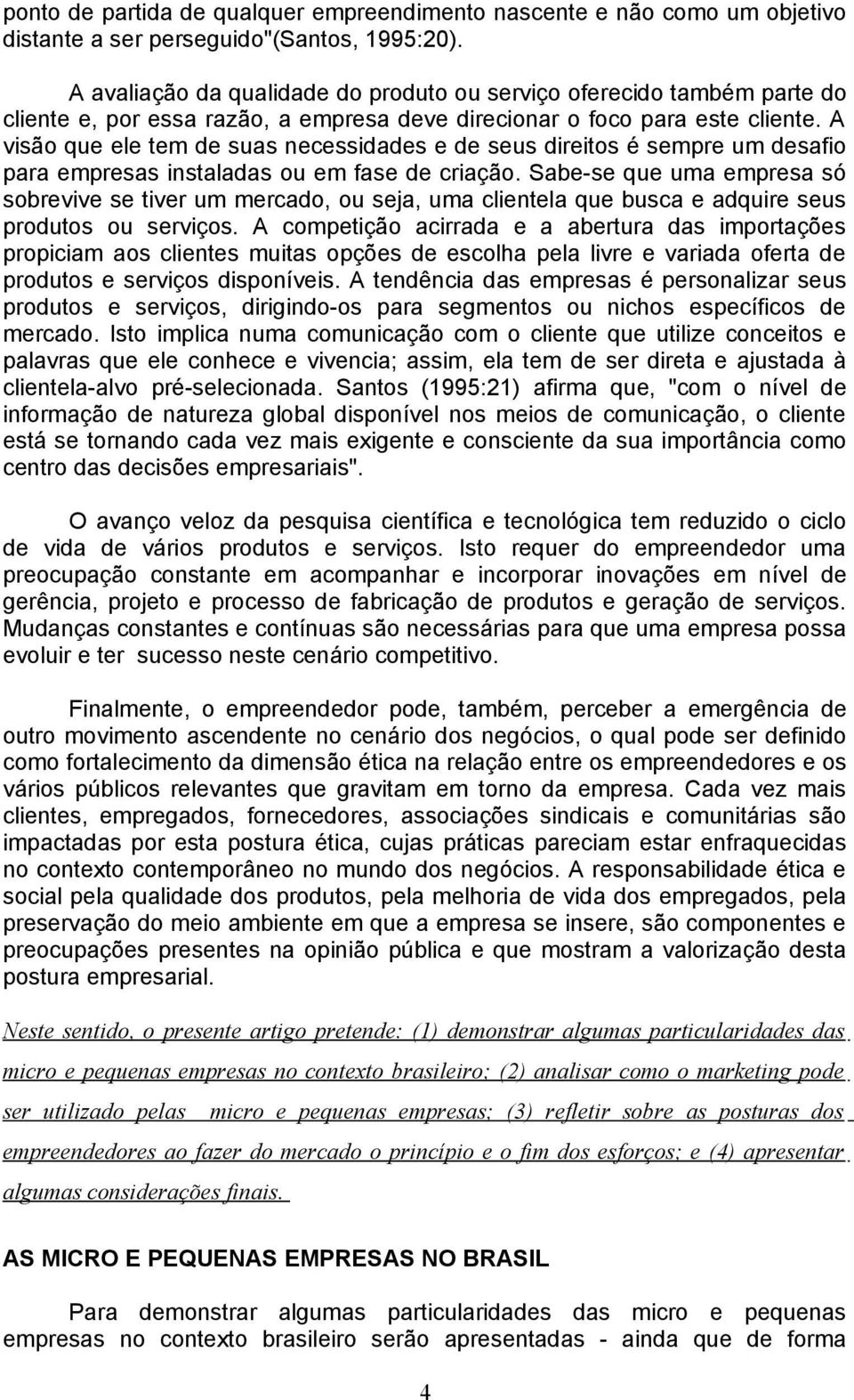 A visão que ele tem de suas necessidades e de seus direitos é sempre um desafio para empresas instaladas ou em fase de criação.