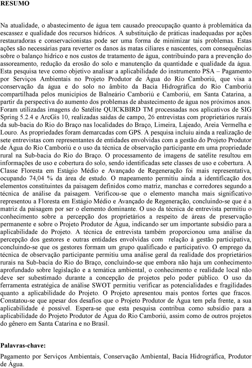 Estas ações são necessárias para reverter os danos às matas ciliares e nascentes, com consequências sobre o balanço hídrico e nos custos de tratamento de água, contribuindo para a prevenção do