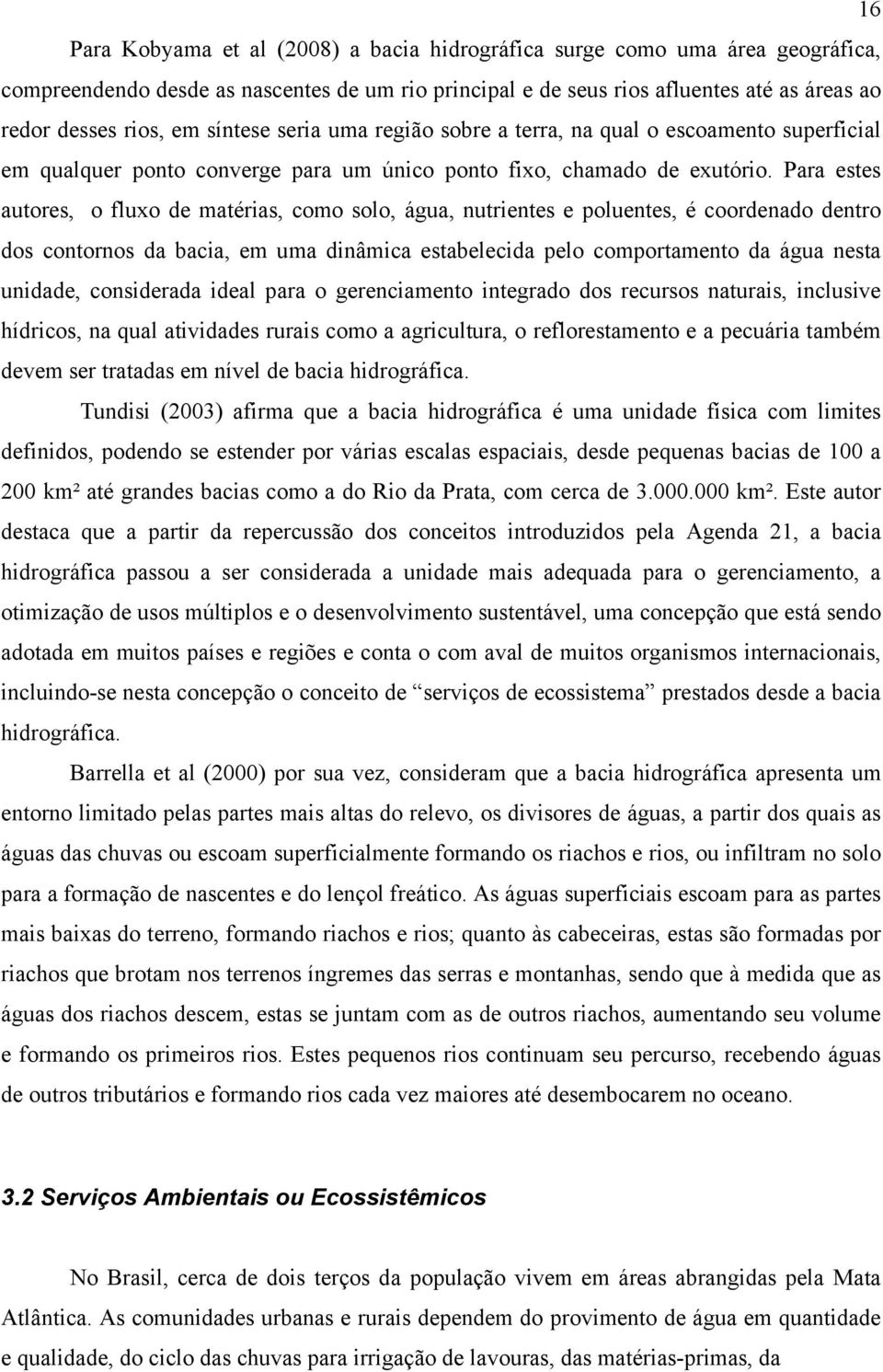 Para estes autores, o fluxo de matérias, como solo, água, nutrientes e poluentes, é coordenado dentro dos contornos da bacia, em uma dinâmica estabelecida pelo comportamento da água nesta unidade,