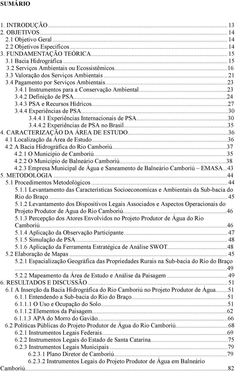 ..27 3.4.4 Experiências de PSA...30 3.4.4.1 Experiências Internacionais de PSA...30 3.4.4.2 Experiências de PSA no Brasil...35 4. CARACTERIZAÇÃO DA ÁREA DE ESTUDO...36 4.