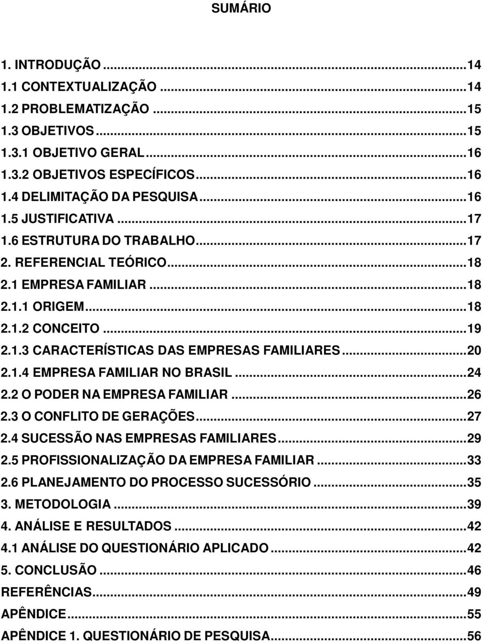 .. 24 2.2 O PODER NA EMPRESA FAMILIAR... 26 2.3 O CONFLITO DE GERAÇÕES... 27 2.4 SUCESSÃO NAS EMPRESAS FAMILIARES... 29 2.5 PROFISSIONALIZAÇÃO DA EMPRESA FAMILIAR... 33 2.