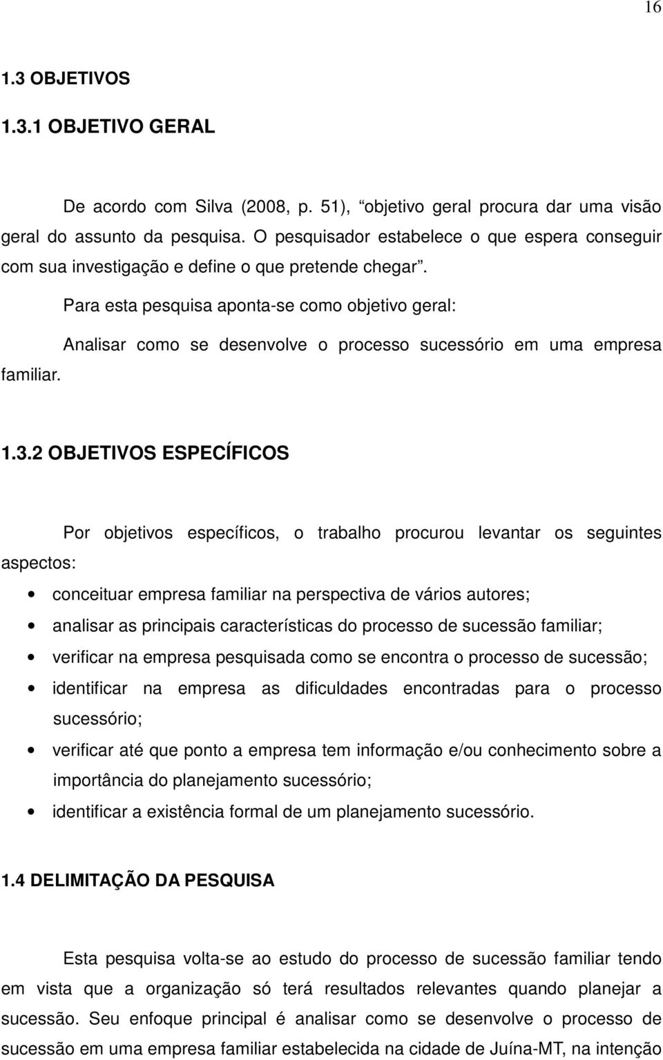 Para esta pesquisa aponta-se como objetivo geral: Analisar como se desenvolve o processo sucessório em uma empresa familiar. 1.3.